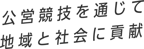 公営競技を通じて地域と社会に貢献